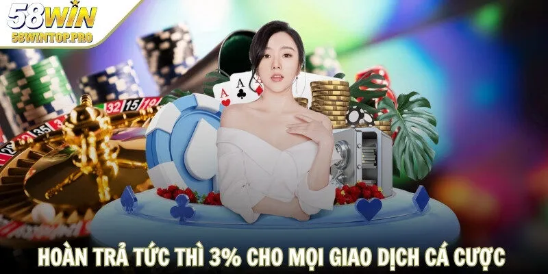 Hoàn trả tức thì lên đến 3% cho mọi giao dịch cá cược và nạp tiền tại 58 WIN