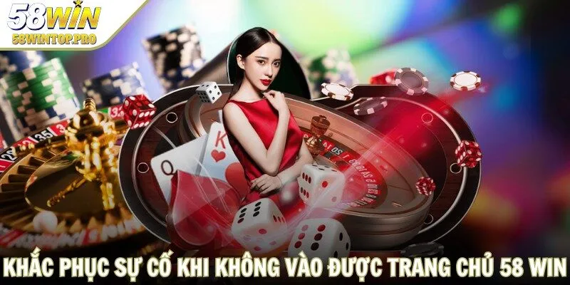 Khắc phục sự cố khi không vào được trang chủ 58 WIN