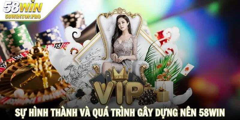 Sự hình thành và quá trình gây dựng nên 58WIN